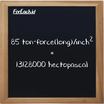 85 ton-force(long)/inch<sup>2</sup> is equivalent to 13128000 hectopascal (85 LT f/in<sup>2</sup> is equivalent to 13128000 hPa)